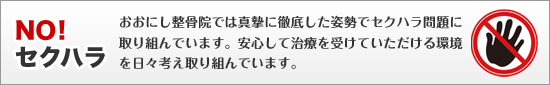 おおにし整骨院では真摯に徹底した姿勢でセクハラ問題に取り組んでいます。安心して治療を受けていただける環境を日々考え取り組んでいます。