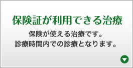 保険証が利用できる治療 保険が使える治療です。診療時間内での診療となります。